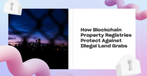 Read more about the article How Blockchain Property Registries Protect Against Illegal Land Grabs